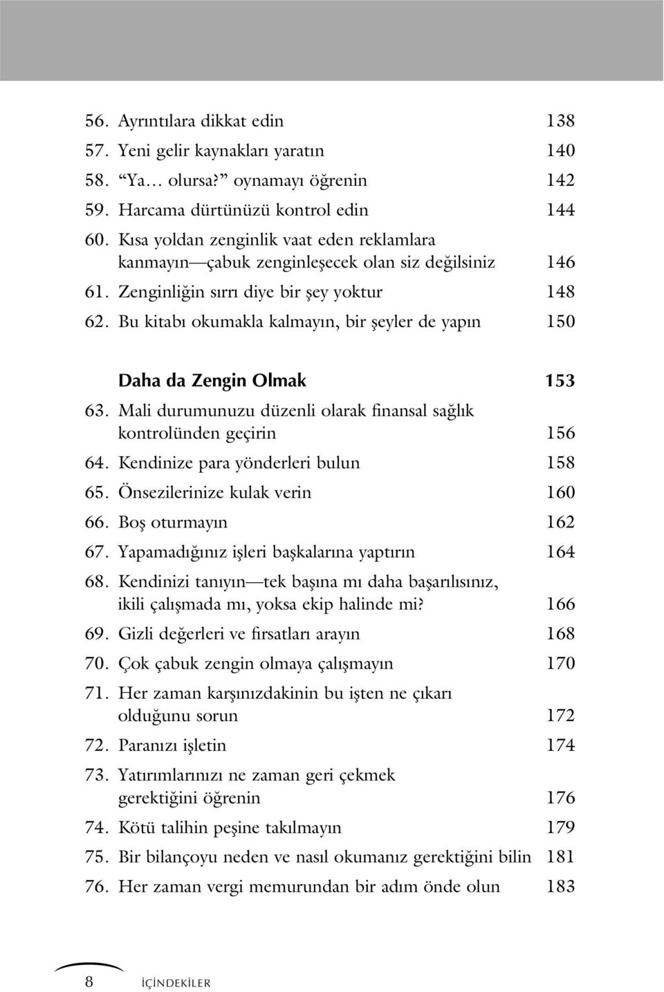 Bu kitab okumakla kalmay n, bir fleyler de yap n 150 Daha da Zengin Olmak 153 63. Mali durumunuzu düzenli olarak finansal sa l k kontrolünden geçirin 156 64. Kendinize para yönderleri bulun 158 65.