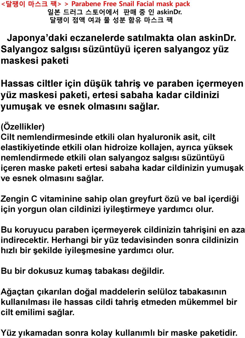 (Ö zellikler) Cilt nemlendirmesinde etkili olan hyaluronik asit, cilt elastikiyetinde etkili olan hidroize kollajen, ayrıca yüksek nemlendirmede etkili olan salyangoz salgısı süzüntüyü içeren maske