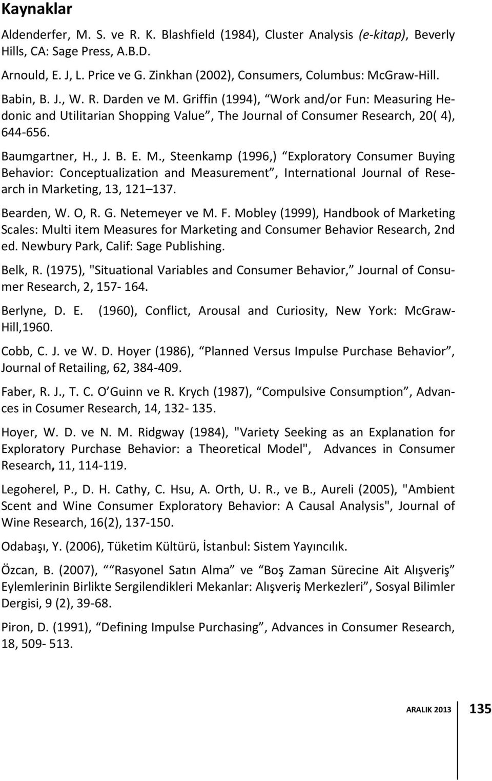 Griffin (1994), Work and/or Fun: Measuring Hedonic and Utilitarian Shopping Value, The Journal of Consumer Research, 20( 4), 644-656. Baumgartner, H., J. B. E. M., Steenkamp (1996,) Exploratory Consumer Buying Behavior: Conceptualization and Measurement, International Journal of Research in Marketing, 13, 121 137.
