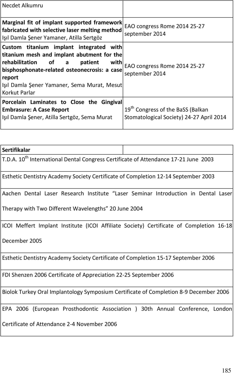 report Işıl Damla Şener Yamaner, Sema Murat, Mesut Korkut Parlar Porcelain Laminates to Close the Gingival Embrasure: A Case Report Işıl Damla Şener, Atilla Sertgöz, Sema Murat 19 th Congress of the