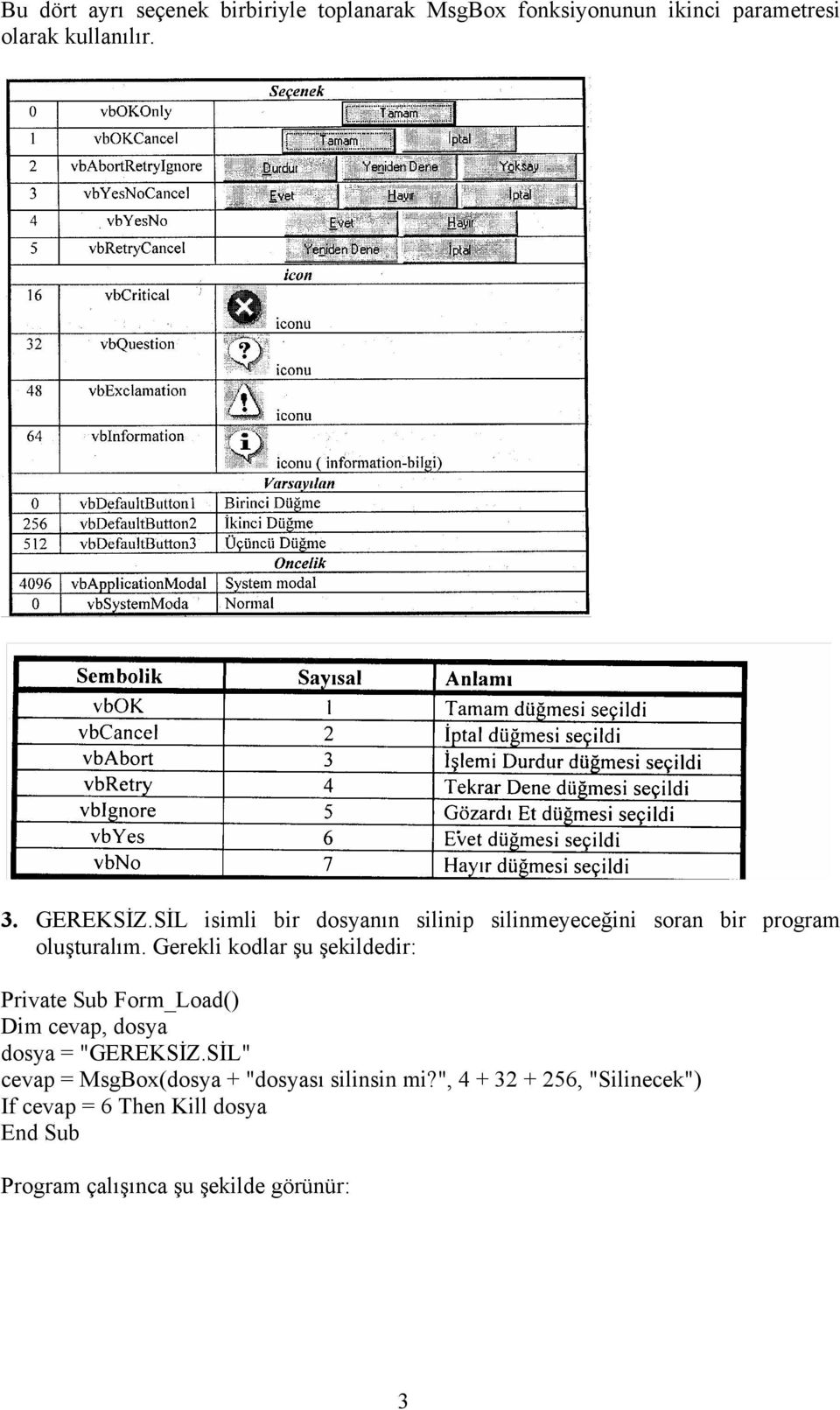 Gerekli kodlar şu şekildedir: Dim cevap, dosya dosya = "GEREKSİZ.