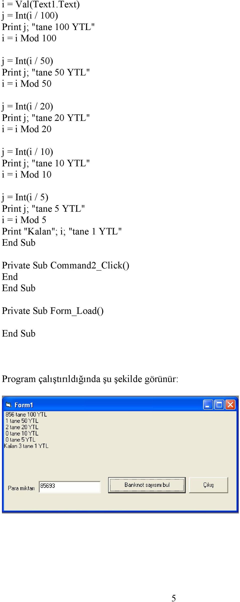 YTL" i = i Mod 50 j = Int(i / 20) Print j; "tane 20 YTL" i = i Mod 20 j = Int(i / 10) Print j;