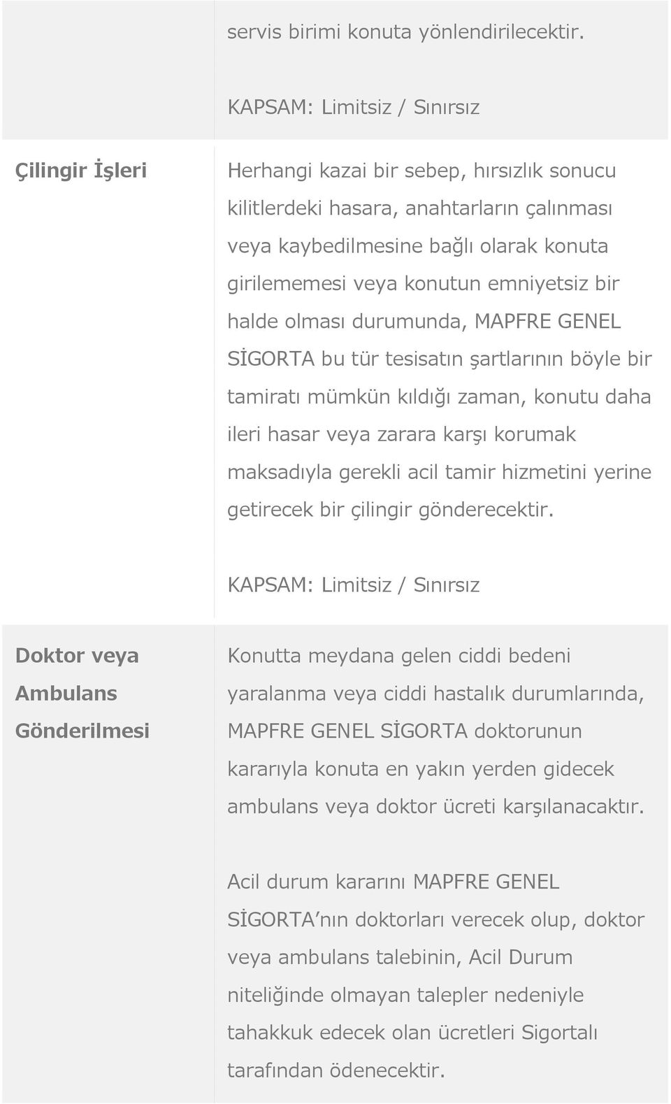 emniyetsiz bir halde olması durumunda, MAPFRE GENEL SİGORTA bu tür tesisatın şartlarının böyle bir tamiratı mümkün kıldığı zaman, konutu daha ileri hasar veya zarara karşı korumak maksadıyla gerekli