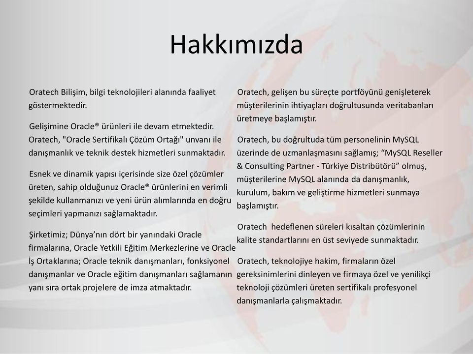 Esnek ve dinamik yapısı içerisinde size özel çözümler üreten, sahip olduğunuz Oracle ürünlerini en verimli şekilde kullanmanızı ve yeni ürün alımlarında en doğru seçimleri yapmanızı sağlamaktadır.