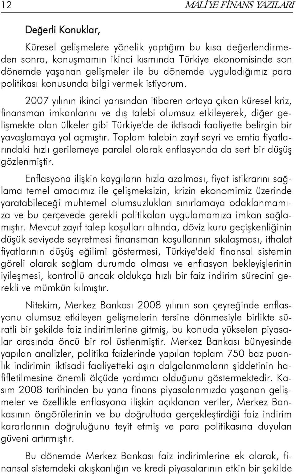 2007 yılının ikinci yarısından itibaren ortaya çıkan küresel kriz, finansman imkanlarını ve dış talebi olumsuz etkileyerek, diğer gelişmekte olan ülkeler gibi Türkiye'de de iktisadi faaliyette