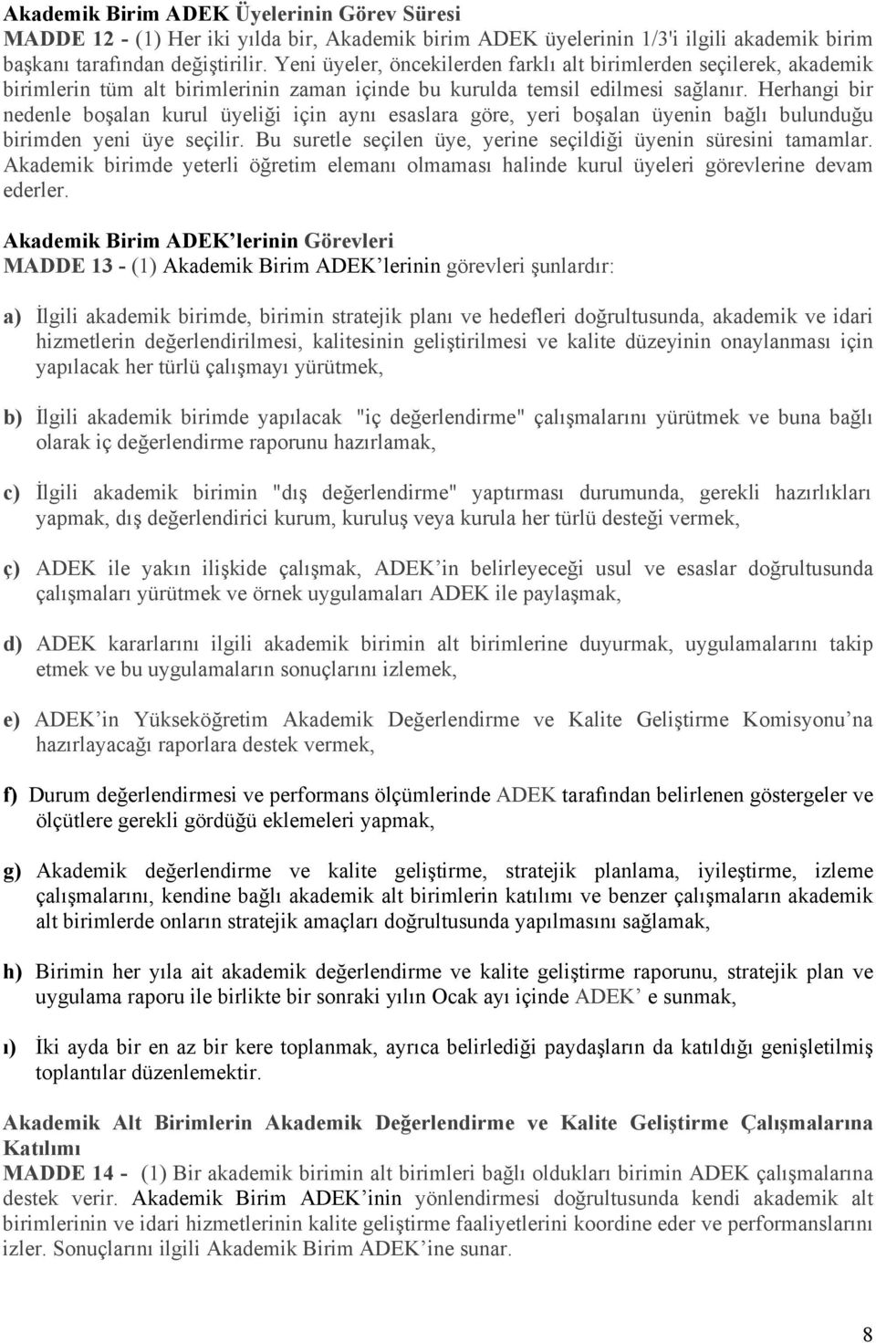 Herhangi bir nedenle boşalan kurul üyeliği için aynı esaslara göre, yeri boşalan üyenin bağlı bulunduğu birimden yeni üye seçilir. Bu suretle seçilen üye, yerine seçildiği üyenin süresini tamamlar.