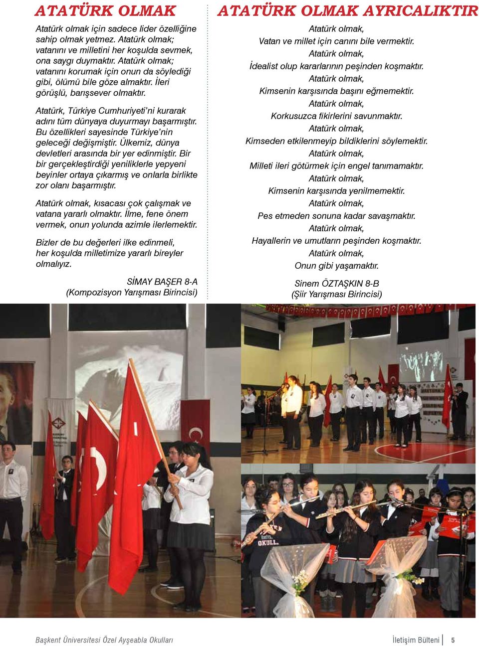 Atatürk, Türkiye Cumhuriyeti ni kurarak adını tüm dünyaya duyurmayı başarmıştır. Bu özellikleri sayesinde Türkiye nin geleceği değişmiştir. Ülkemiz, dünya devletleri arasında bir yer edinmiştir.