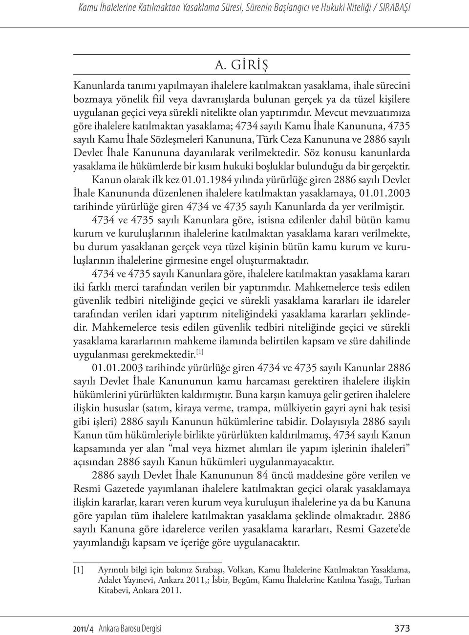 Mevcut mevzuatımıza göre ihalelere katılmaktan yasaklama; 4734 sayılı Kamu İhale Kanununa, 4735 sayılı Kamu İhale Sözleşmeleri Kanununa, Türk Ceza Kanununa ve 2886 sayılı Devlet İhale Kanununa