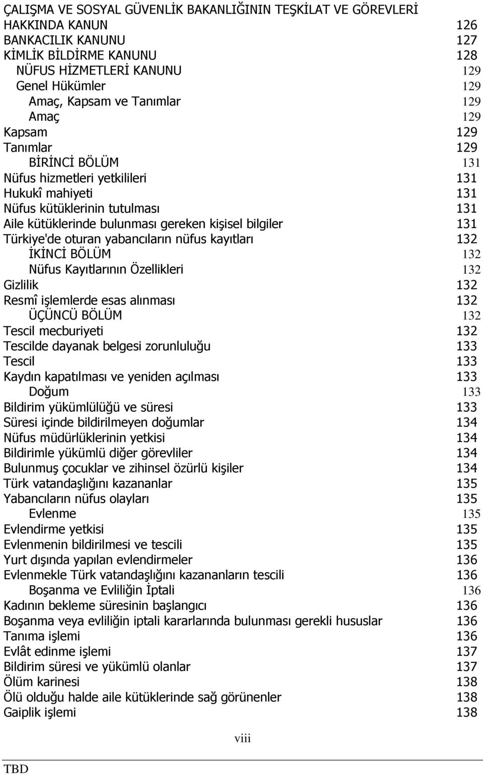 bilgiler 131 Türkiye'de oturan yabancıların nüfus kayıtları 132 İKİNCİ BÖLÜM 132 Nüfus Kayıtlarının Özellikleri 132 Gizlilik 132 Resmî işlemlerde esas alınması 132 ÜÇÜNCÜ BÖLÜM 132 Tescil mecburiyeti