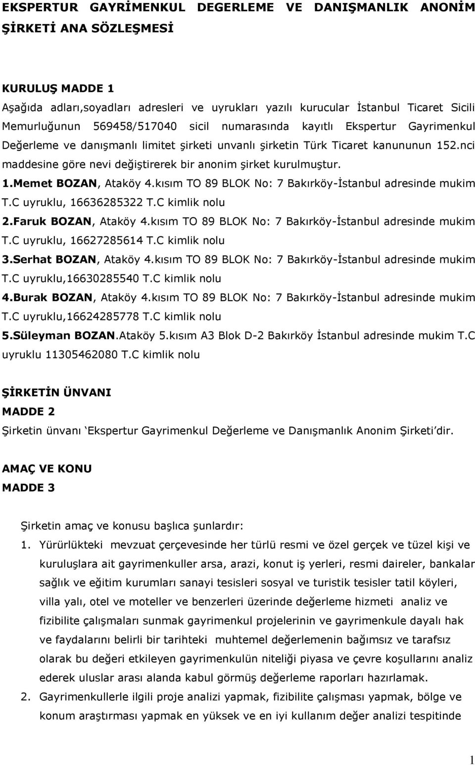 nci maddesine göre nevi değiştirerek bir anonim şirket kurulmuştur. 1.Memet BOZAN, Ataköy 4.kısım TO 89 BLOK No: 7 Bakırköy-İstanbul adresinde mukim T.C uyruklu, 16636285322 T.C kimlik nolu 2.