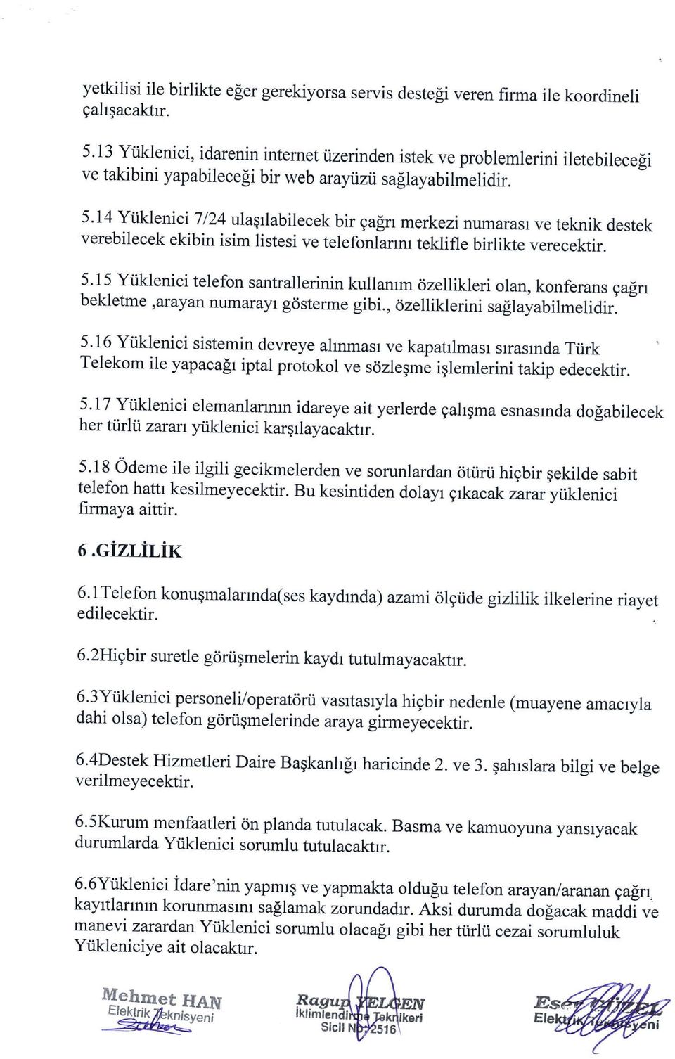 14 YiikleniciTl24 ulaqlabilecek bir gafn merkezi numarasl ve teknik destek verebilecek ekibin isim listesi ve telefonlarrm teklifle birlikte verecektir. 5.