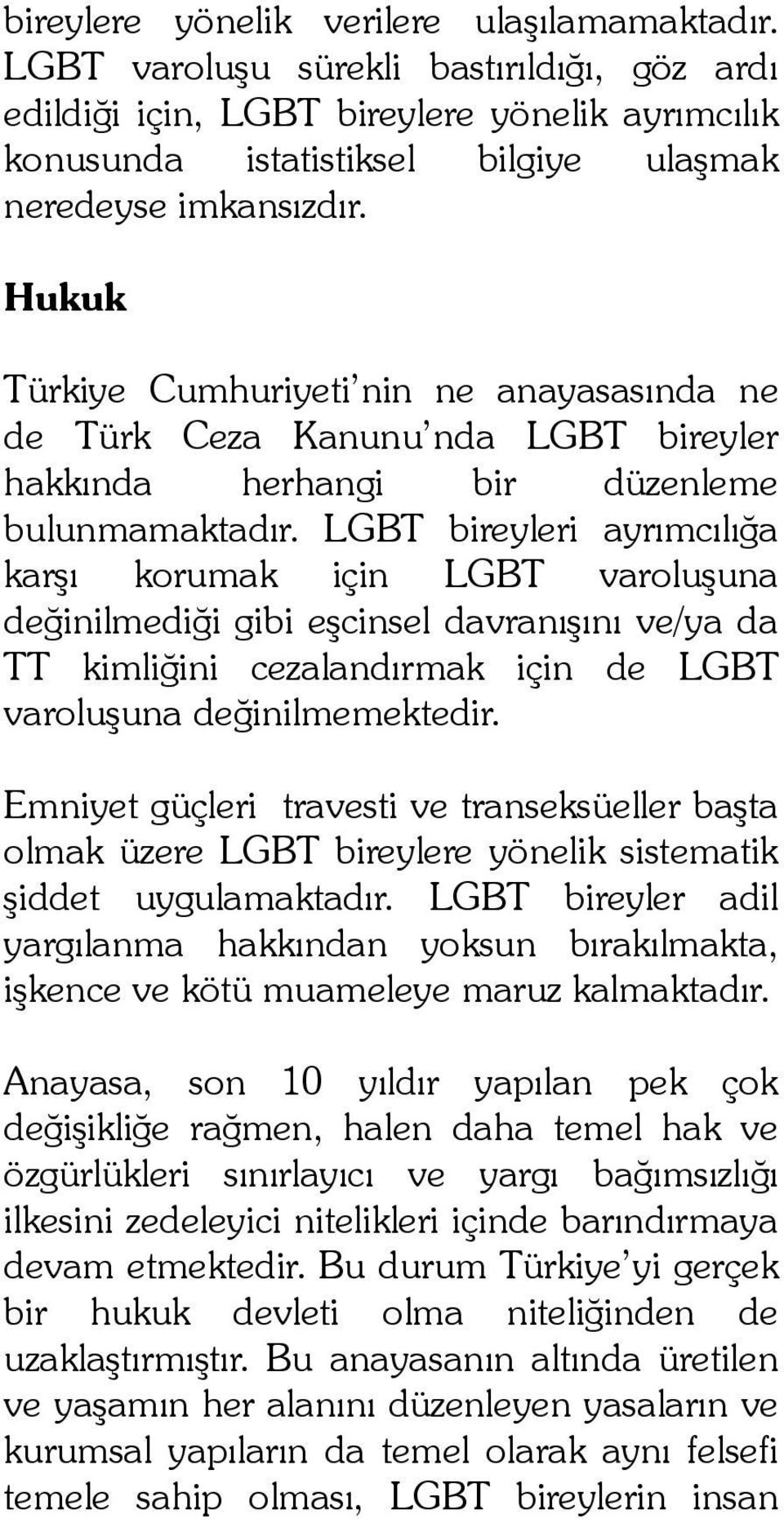 Hukuk Türkiye Cumhuriyeti nin ne anayasasında ne de Türk Ceza Kanunu nda LGBT bireyler hakkında herhangi bir düzenleme bulunmamaktadır.