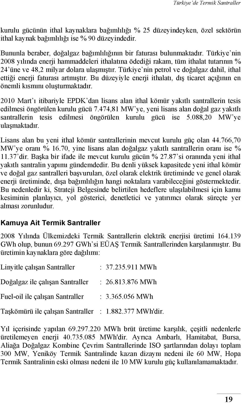 Türkiye nin petrol ve doğalgaz dahil, ithal ettiği enerji faturası artmıştır. Bu düzeyiyle enerji ithalatı, dış ticaret açığının en önemli kısmını oluşturmaktadır.