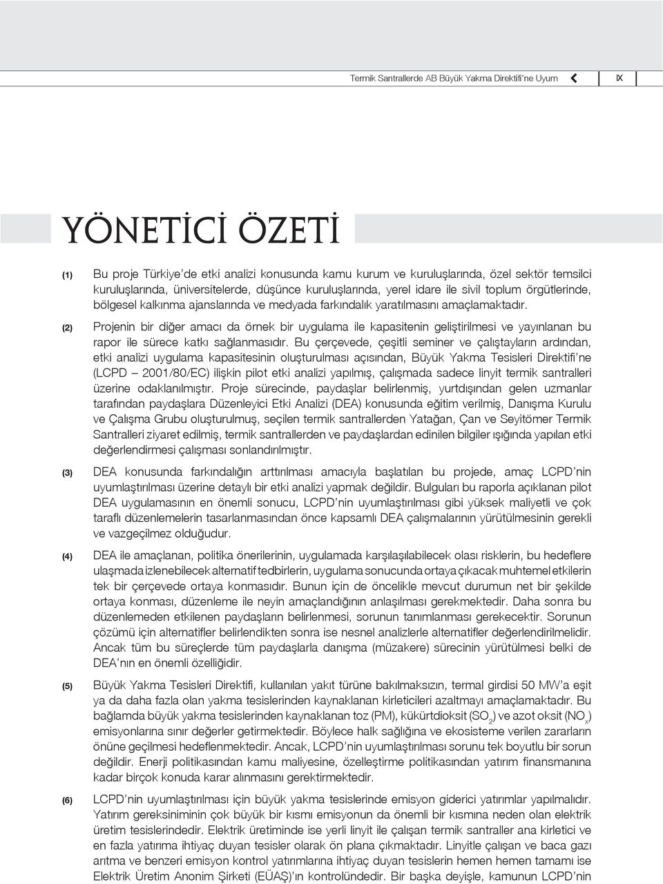 (2) (3) (4) (5) (6) Projenin bir diğer amacı da örnek bir uygulama ile kapasitenin geliştirilmesi ve yayınlanan bu rapor ile sürece katkı sağlanmasıdır.