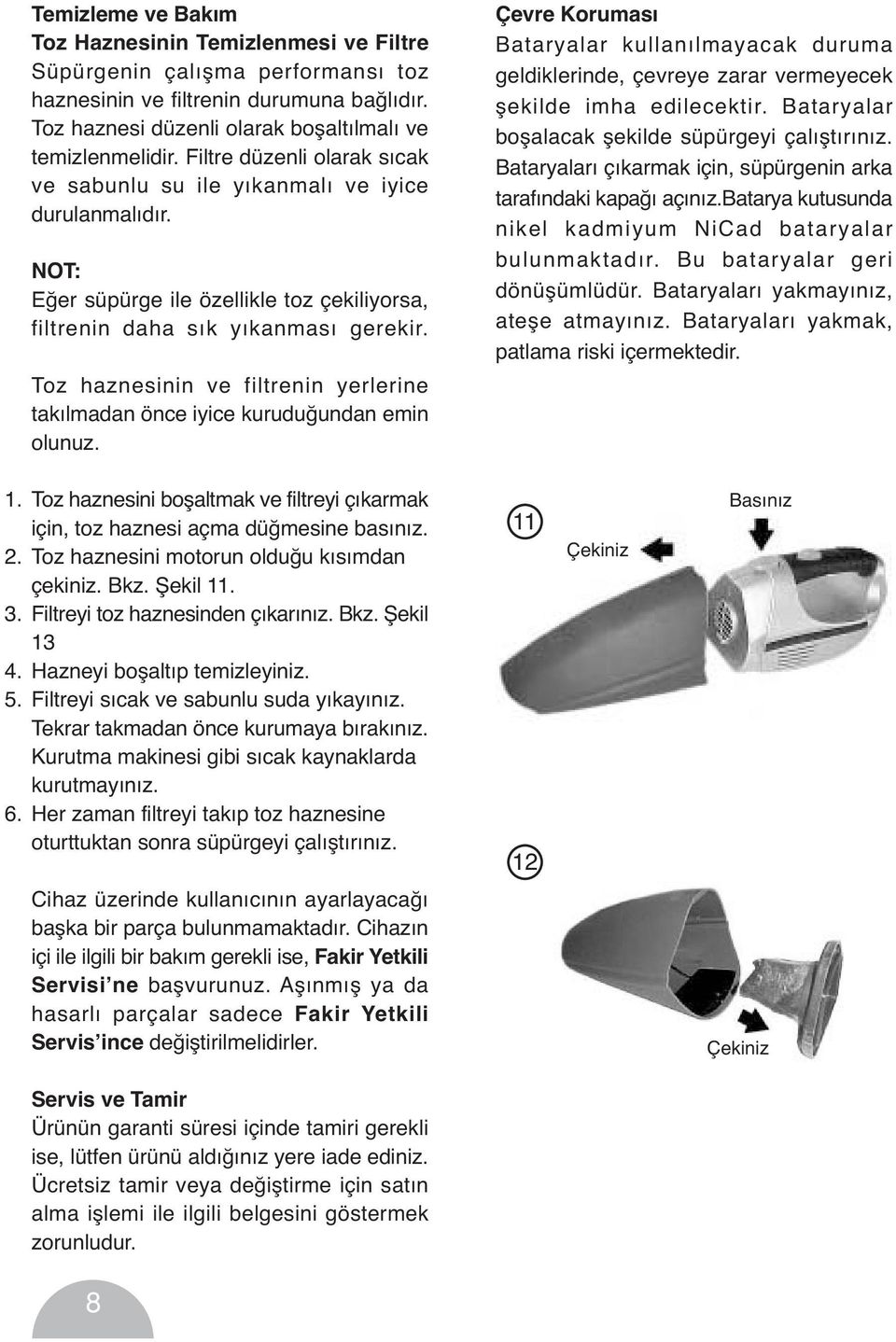 Toz haznesinin ve filtrenin yerlerine takılmadan önce iyice kuruduğundan emin olunuz. Çevre Koruması Bataryalar kullanılmayacak duruma geldiklerinde, çevreye zarar vermeyecek şekilde imha edilecektir.