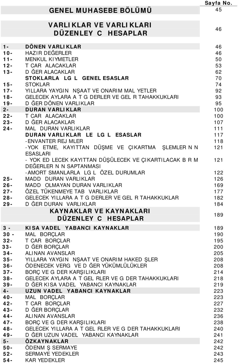 İLGİLİ GENEL ESASLAR 70 15- STOKLAR 74 17- YILLARA YAYGIN İNŞAAT VE ONARIM MALİYETLERİ 92 18- GELECEK AYLARA AİT GİDERLER VE GELİR TAHAKKUKLARI 93 19- DİĞER DÖNEN VARLIKLAR 95 2- DURAN VARLIKLAR 100