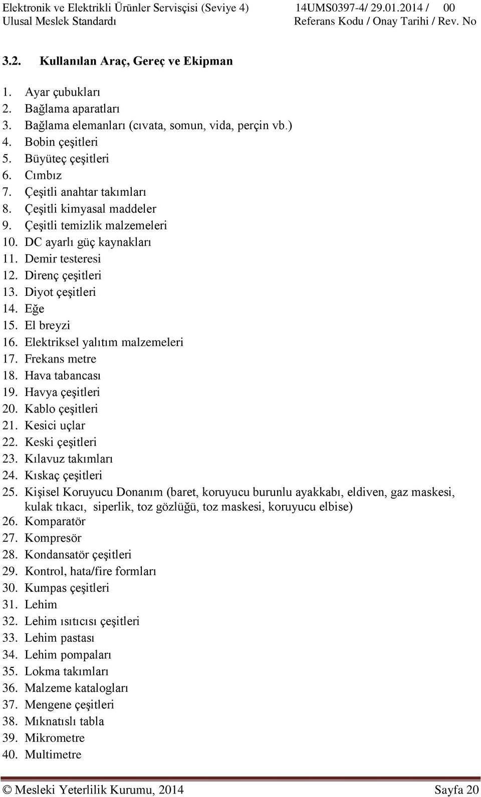 El breyzi 16. Elektriksel yalıtım malzemeleri 17. Frekans metre 18. Hava tabancası 19. Havya çeşitleri 20. Kablo çeşitleri 21. Kesici uçlar 22. Keski çeşitleri 23. Kılavuz takımları 24.