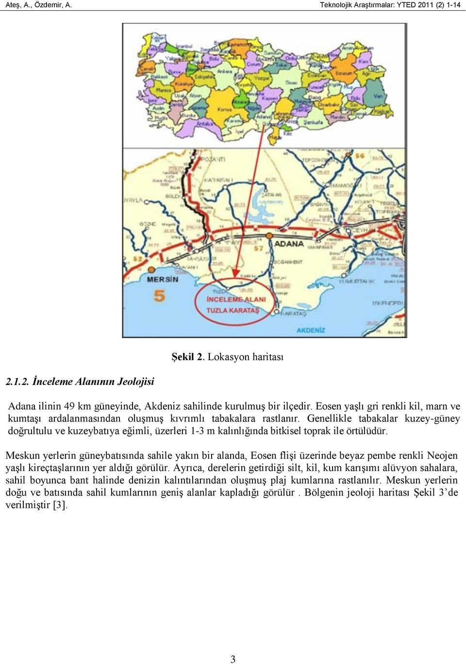 Genellikle tabakalar kuzey-güney doğrultulu ve kuzeybatıya eğimli, üzerleri 1-3 m kalınlığında bitkisel toprak ile örtülüdür.