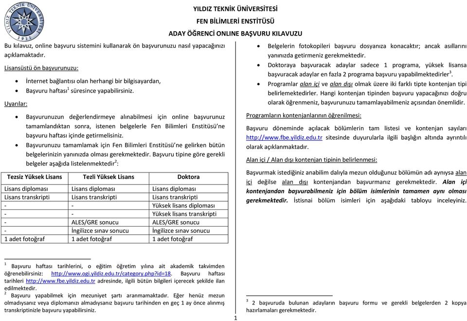 Başvurunuzun değerlendirmeye alınabilmesi için online başvurunuz tamamlandıktan sonra, istenen belgelerle Fen Bilimleri Enstitüsü ne başvuru haftası içinde getirmelisiniz.