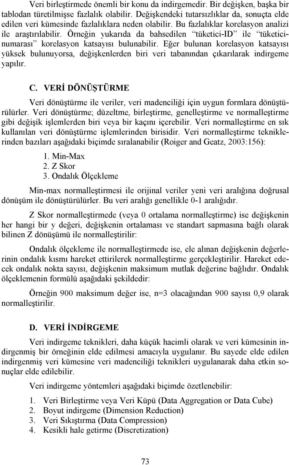 Örneğin yukarıda da bahsedilen tüketici-id ile tüketicinumarası korelasyon katsayısı bulunabilir.