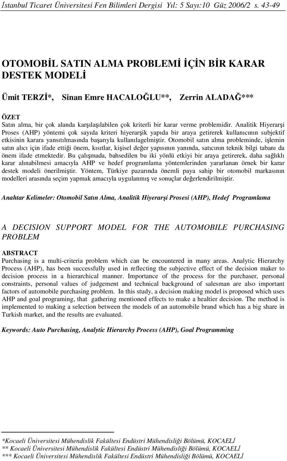 problemidir. Analitik Hiyerarşi Proses (AHP) yöntemi çok sayıda kriteri hiyerarşik yapıda bir araya getirerek kullanıcının subjektif etkisinin karara yansıtılmasında başarıyla kullanılagelmiştir.