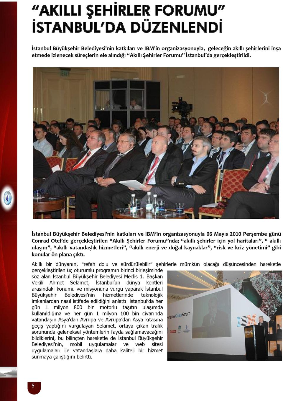 İstanbul Büyükşehir Belediyesi'nin katkıları ve IBM in organizasyonuyla 06 Mayıs 2010 Perşembe günü Conrad Otel de gerçekleştirilen Akıllı Şehirler Forumu nda; akıllı şehirler için yol haritaları,