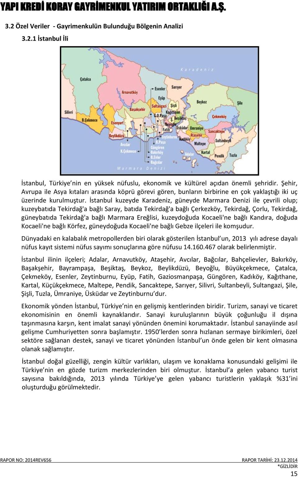 İstanbul kuzeyde Karadeniz, güneyde Marmara Denizi ile çevrili olup; kuzeybatıda Tekirdağ'a bağlı Saray, batıda Tekirdağ'a bağlı Çerkezköy, Tekirdağ, Çorlu, Tekirdağ, güneybatıda Tekirdağ'a bağlı