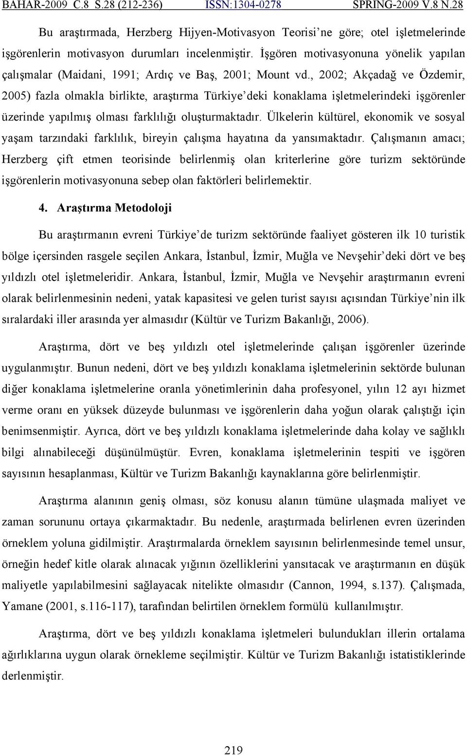, 2002; Akçadağ ve Özdemir, 2005) fazla olmakla birlikte, araştırma Türkiye deki konaklama işletmelerindeki işgörenler üzerinde yapılmış olması farklılığı oluşturmaktadır.