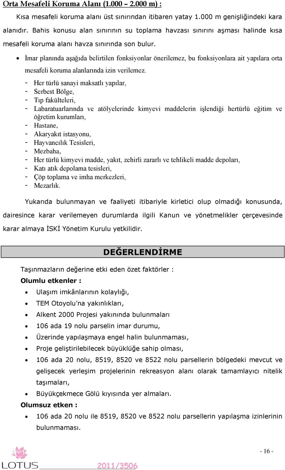 İmar planında aşağıda belirtilen fonksiyonlar önerilemez, bu fonksiyonlara ait yapılara orta mesafeli koruma alanlarında izin verilemez.