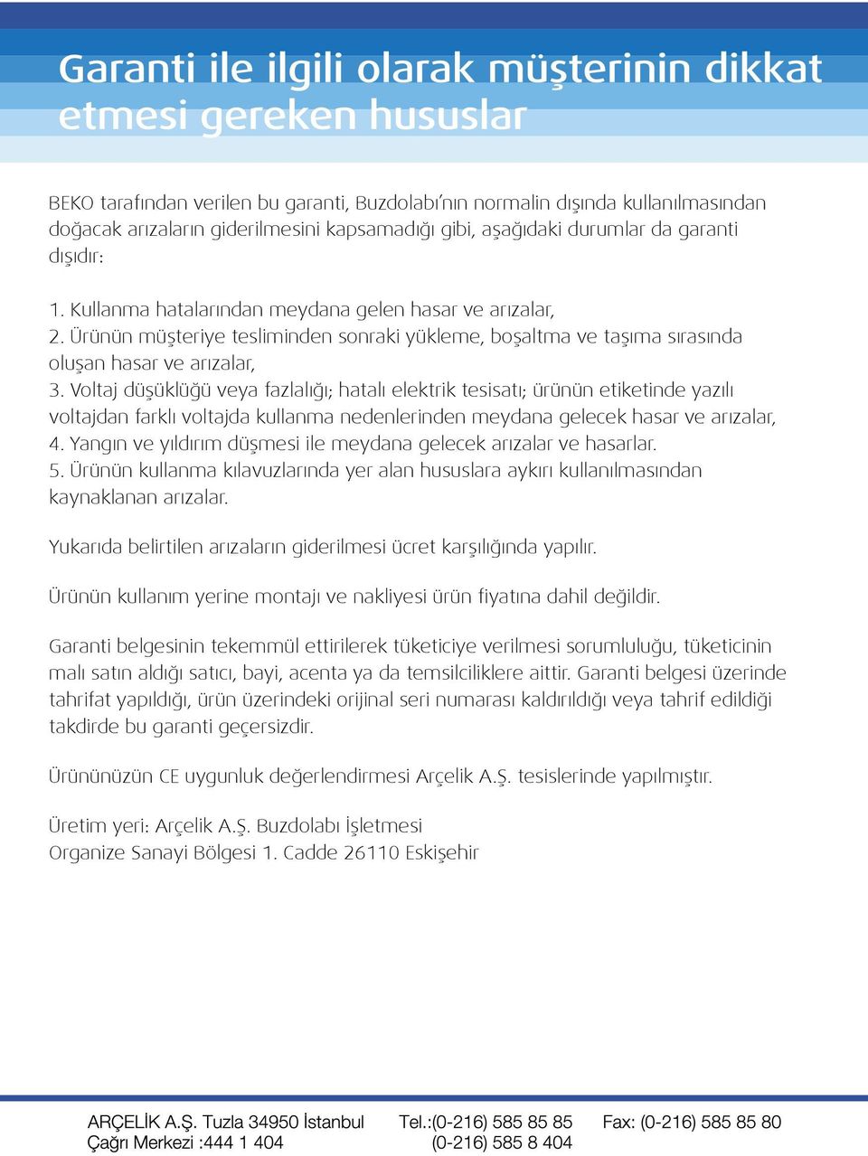 Voltaj düşüklüğü veya fazlalığı; hatalı elektrik tesisatı; ürünün etiketinde yazılı voltajdan farklı voltajda kullanma nedenlerinden meydana gelecek hasar ve arızalar, 4.