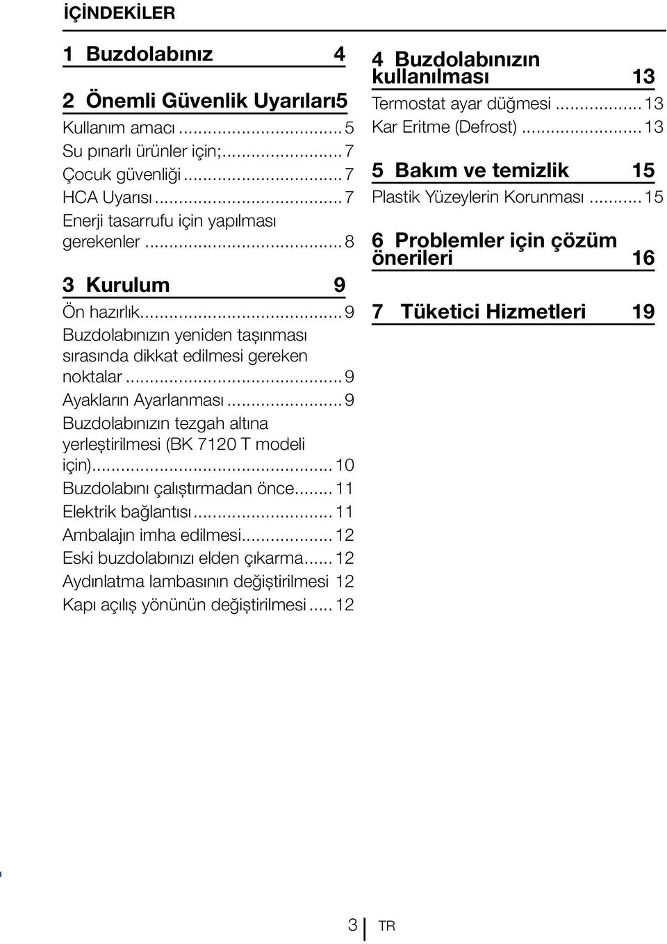 ..9 Buzdolabınızın tezgah altına yerleştirilmesi (BK 7120 T modeli için)...10 Buzdolabını çalıştırmadan önce...11 Elektrik bağlantısı...11 Ambalajın imha edilmesi...12 Eski buzdolabınızı elden çıkarma.