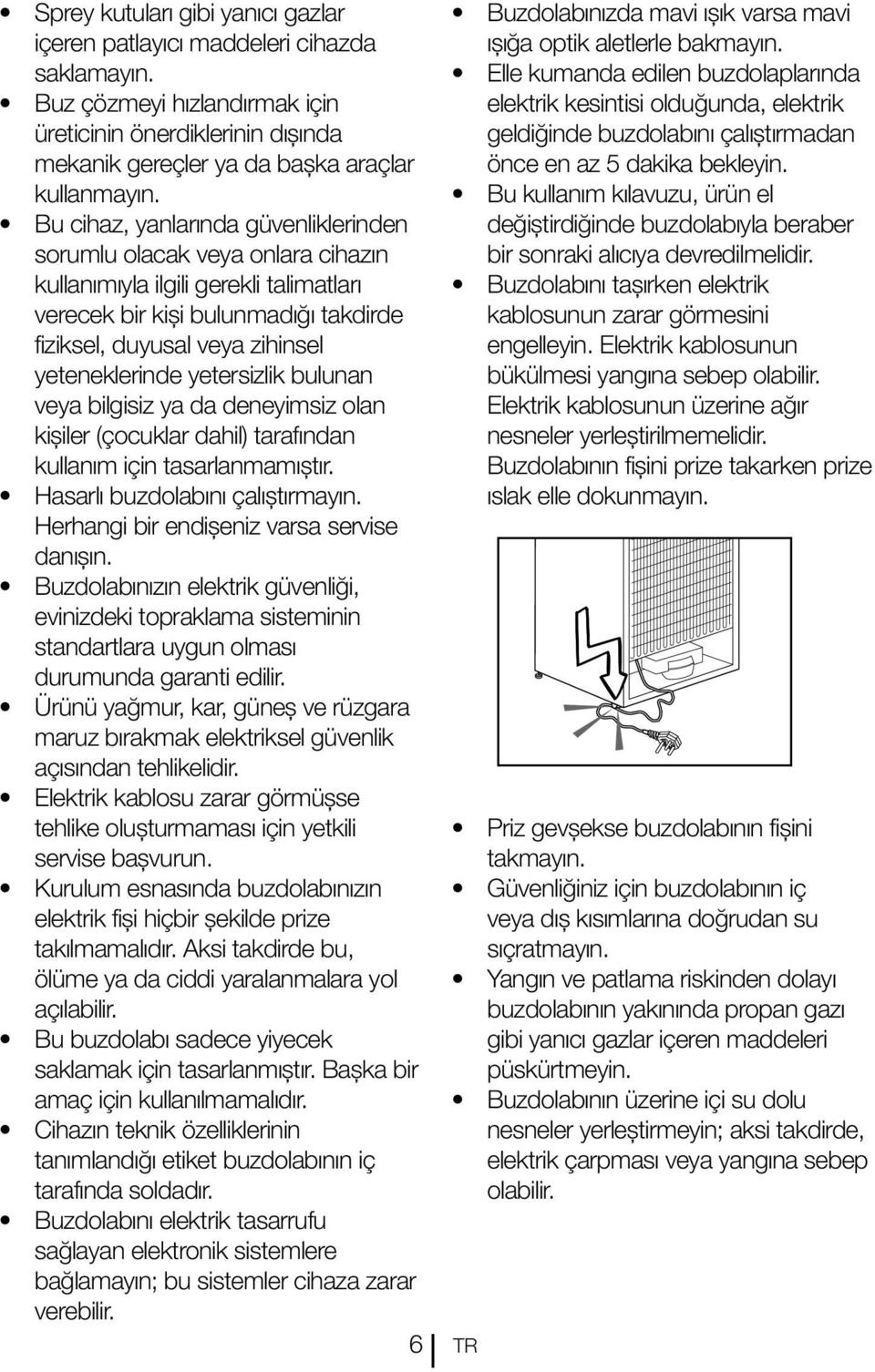 yetersizlik bulunan veya bilgisiz ya da deneyimsiz olan kişiler (çocuklar dahil) tarafından kullanım için tasarlanmamıştır. Hasarlı buzdolabını çalıştırmayın.