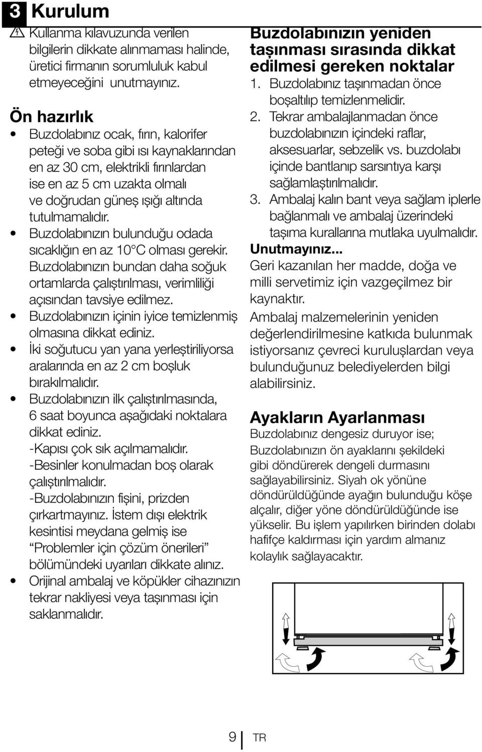 Buzdolabınızın bulunduğu odada sıcaklığın en az 10 C olması gerekir. Buzdolabınızın bundan daha soğuk ortamlarda çalıştırılması, verimliliği açısından tavsiye edilmez.