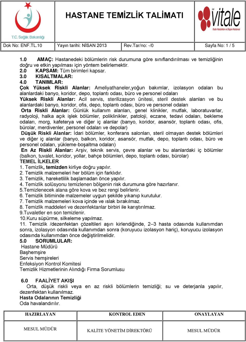 0 TANIMLAR: Çok Yüksek Riskli Alanlar: Ameliyathaneler,yoğun bakımlar, izolasyon odaları bu alanlardaki banyo, koridor, depo, toplantı odası, büro ve personel odaları Yüksek Riskli Alanlar: Acil