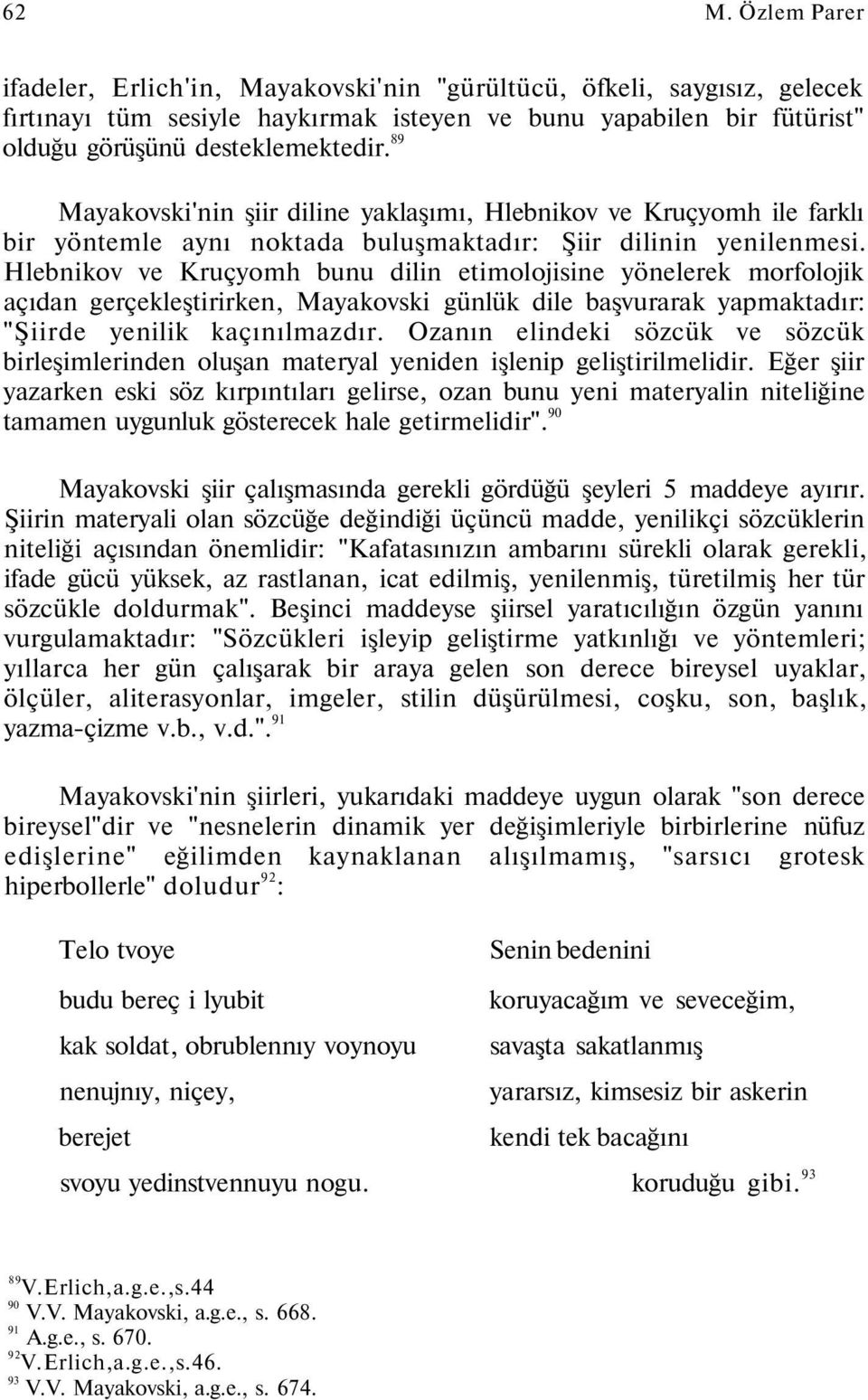 Hlebnikov ve Kruçyomh bunu dilin etimolojisine yönelerek morfolojik açıdan gerçekleştirirken, Mayakovski günlük dile başvurarak yapmaktadır: "Şiirde yenilik kaçınılmazdır.