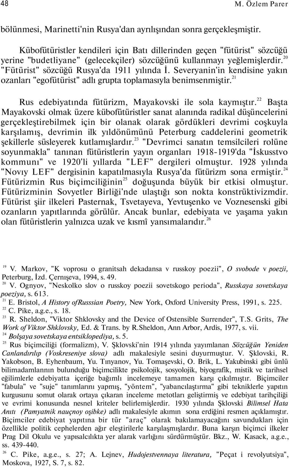 Severyanin'in kendisine yakın ozanları "egofütürist" adlı grupta toplamasıyla benimsenmiştir. 21 Rus edebiyatında fütürizm, Mayakovski ile sola kaymıştır.