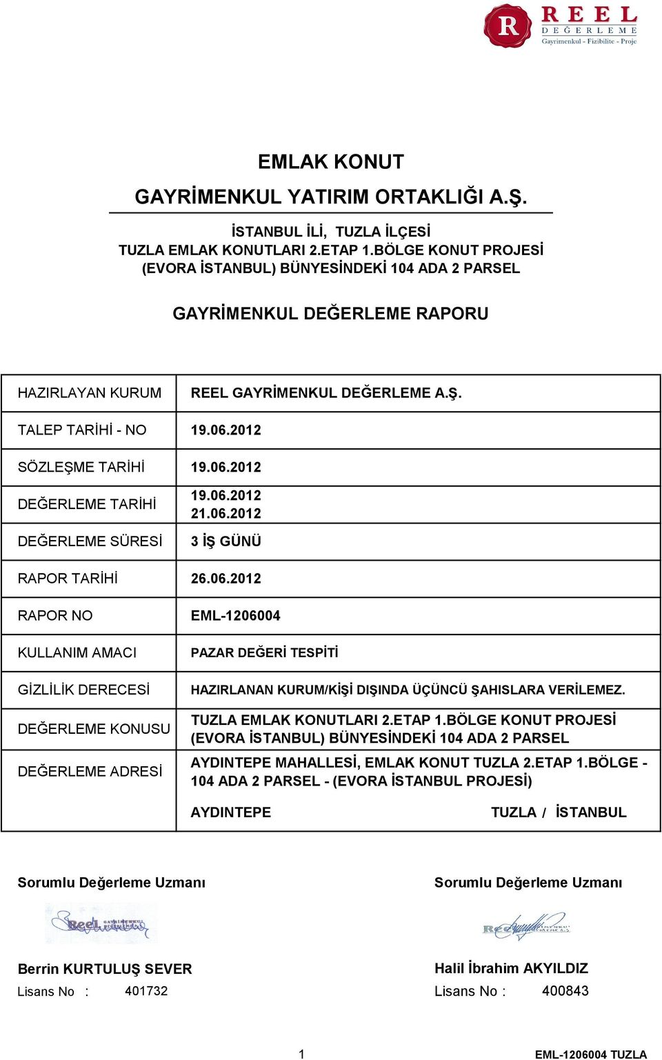 2012 SÖZLEŞME TARİHİ 19.06.2012 DEĞERLEME TARİHİ DEĞERLEME SÜRESİ RAPOR TARİHİ RAPOR NO KULLANIM AMACI GİZLİLİK DERECESİ DEĞERLEME KONUSU DEĞERLEME ADRESİ 19.06.2012 21.06.2012 3 İŞ GÜNÜ 26.06.2012 EML-1206004 PAZAR DEĞERİ TESPİTİ HAZIRLANAN KURUM/KİŞİ DIŞINDA ÜÇÜNCÜ ŞAHISLARA VERİLEMEZ.