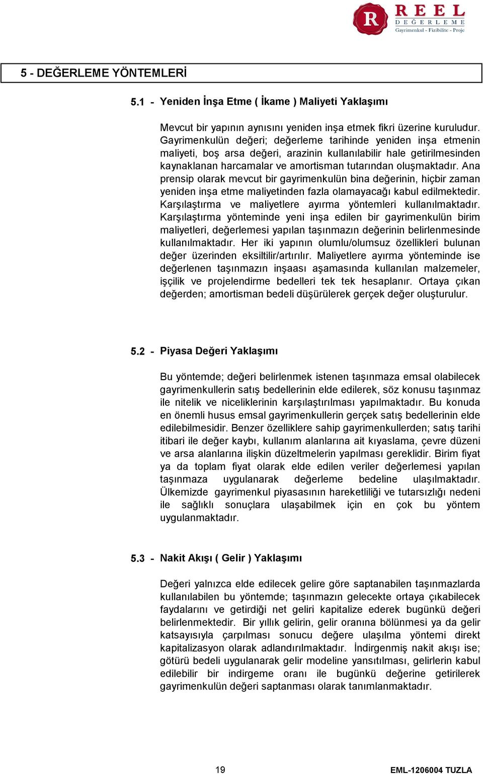 Ana prensip olarak mevcut bir gayrimenkulün bina değerinin, hiçbir zaman yeniden inşa etme maliyetinden fazla olamayacağı kabul edilmektedir.