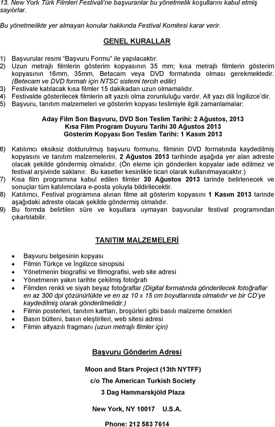 2) Uzun metrajlı filmlerin gösterim kopyasının 35 mm; kısa metrajlı filmlerin gösterim kopyasının 16mm, 35mm, Betacam veya DVD formatında olması gerekmektedir.