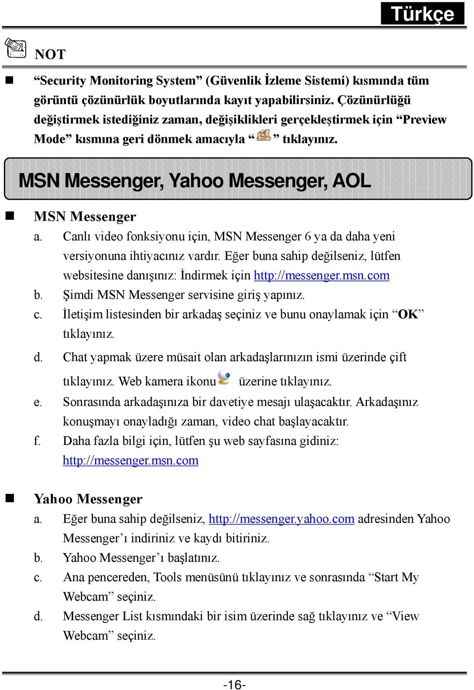 Canlı video fonksiyonu için, MSN Messenger 6 ya da daha yeni versiyonuna ihtiyacınız vardır. Eğer buna sahip değilseniz, lütfen websitesine danışınız: İndirmek için http://messenger.msn.com b.