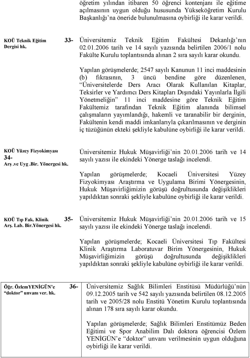 Yapılan görüşmelerde; 2547 sayılı Kanunun 11 inci maddesinin (b) fıkrasının, 3 üncü bendine göre düzenlenen, Üniversitelerde Ders Aracı Olarak Kullanılan Kitaplar, Teksirler ve Yardımcı Ders