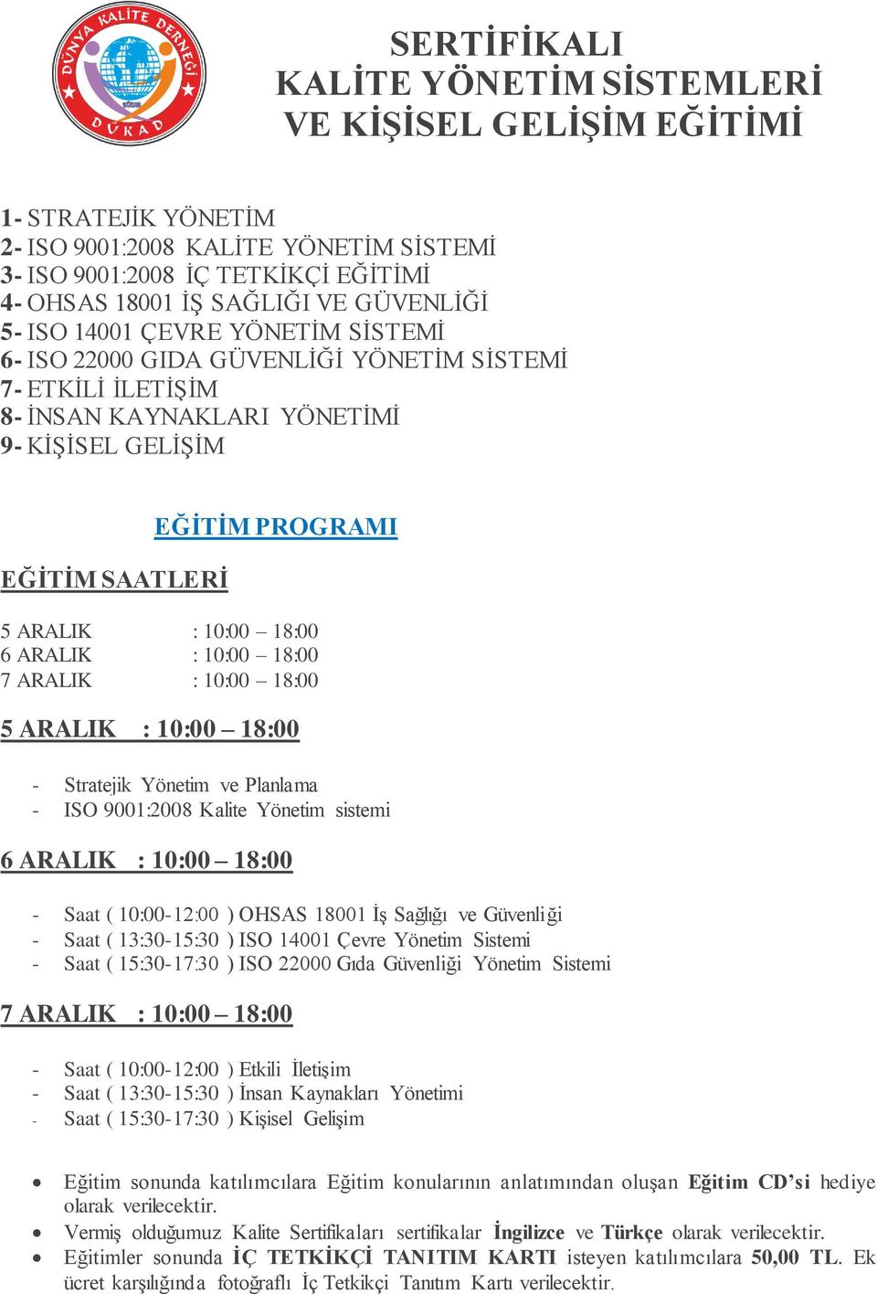 10:00 18:00 - Stratejik Yönetim ve Planlama - ISO 9001:2008 Kalite Yönetim sistemi 6 ARALIK : 10:00 18:00 - Saat ( 10:00-12:00 ) OHSAS 18001 İş Sağlığı ve Güvenliği - Saat ( 13:30-15:30 ) ISO 14001