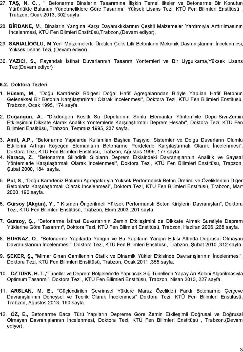 302 sayfa. 28. BĠRDANE, M., Binaların Yangına KarĢı Dayanıklıklarının ÇeĢitli Malzemeler Yardımıyla Arttırılmasının Ġncelenmesi, KTÜ Fen Blimleri Enstitüsü,Trabzon,(Devam ediyor). 29. SARIALĠOĞLU, M.
