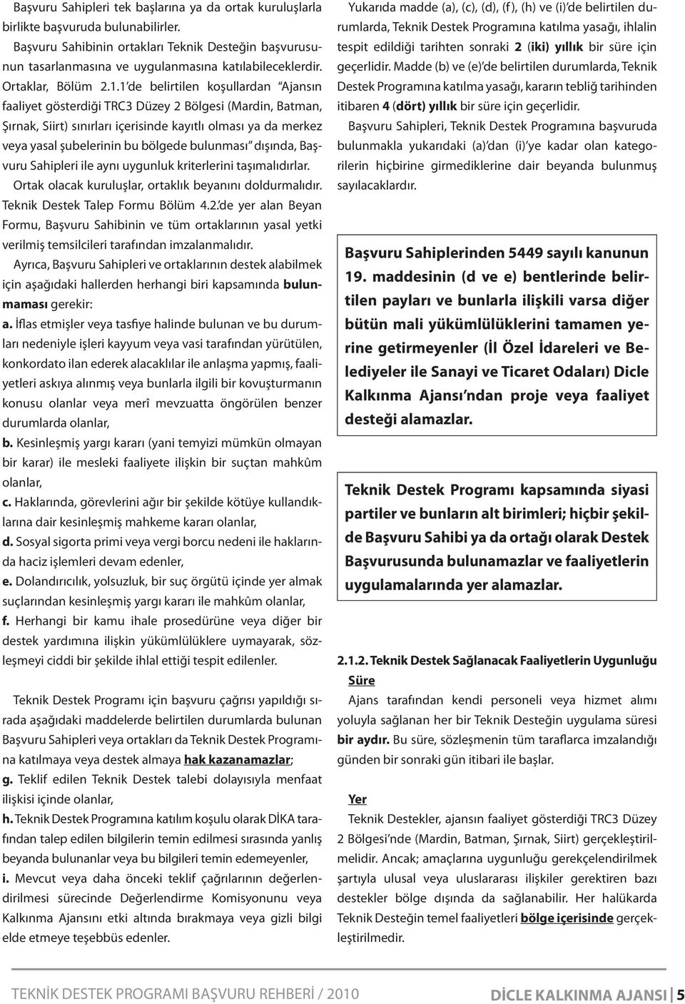 1 de belirtilen koşullardan Ajansın faaliyet gösterdiği TRC3 Düzey 2 Bölgesi (Mardin, Batman, Şırnak, Siirt) sınırları içerisinde kayıtlı olması ya da merkez veya yasal şubelerinin bu bölgede