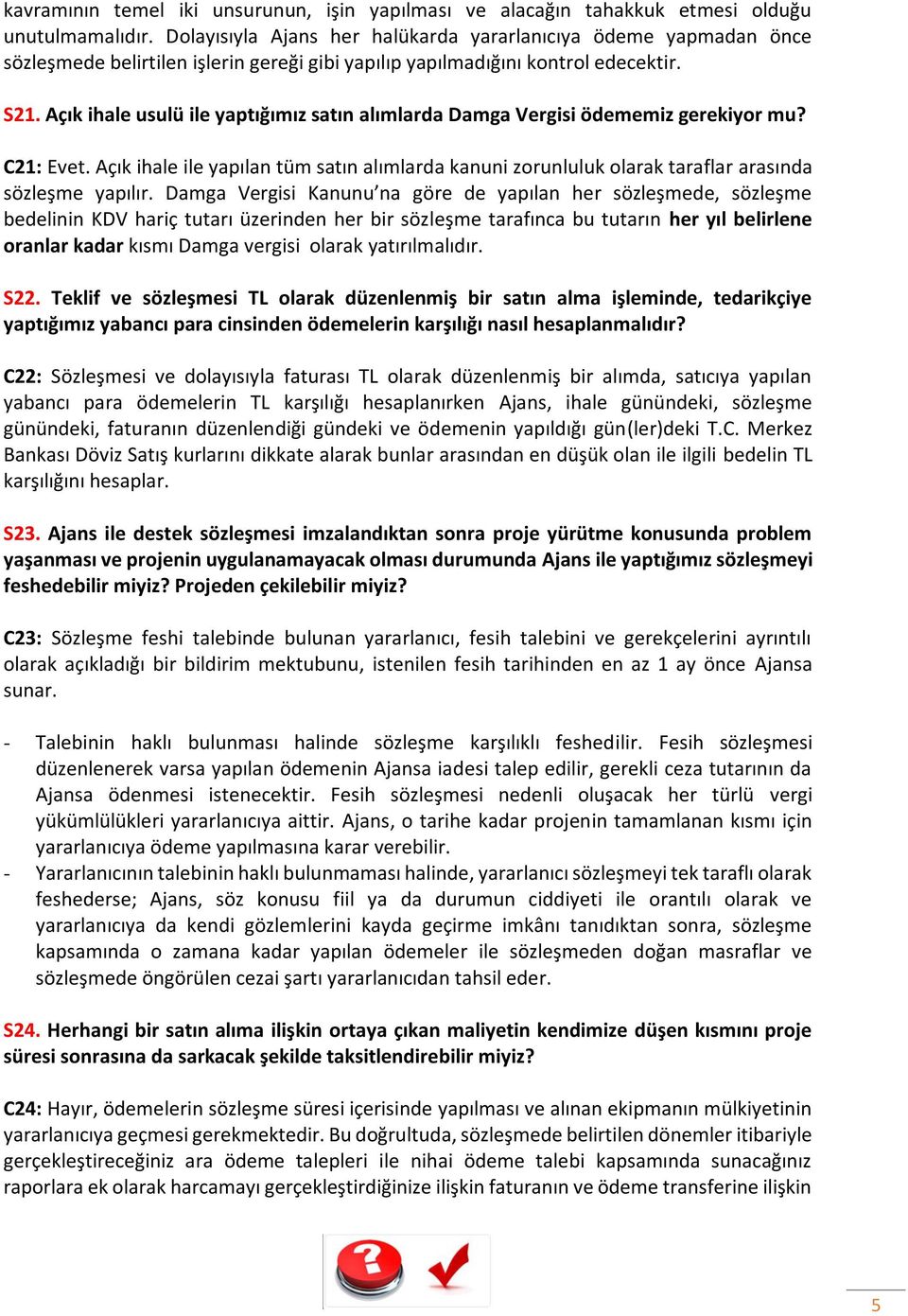 Açık ihale usulü ile yaptığımız satın alımlarda Damga Vergisi ödememiz gerekiyor mu? C21: Evet. Açık ihale ile yapılan tüm satın alımlarda kanuni zorunluluk olarak taraflar arasında sözleşme yapılır.