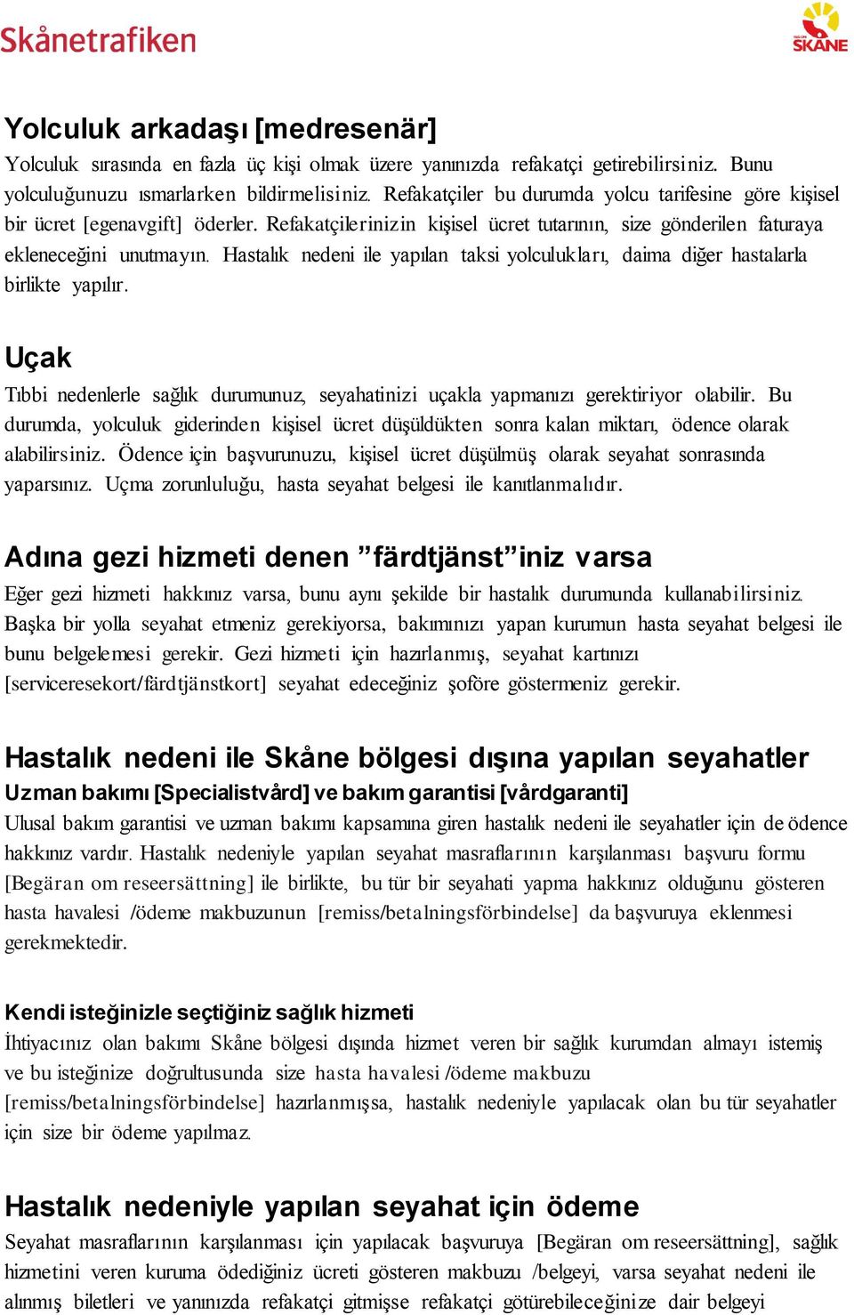 Hastalık nedeni ile yapılan taksi yolculukları, daima diğer hastalarla birlikte yapılır. Uçak Tıbbi nedenlerle sağlık durumunuz, seyahatinizi uçakla yapmanızı gerektiriyor olabilir.