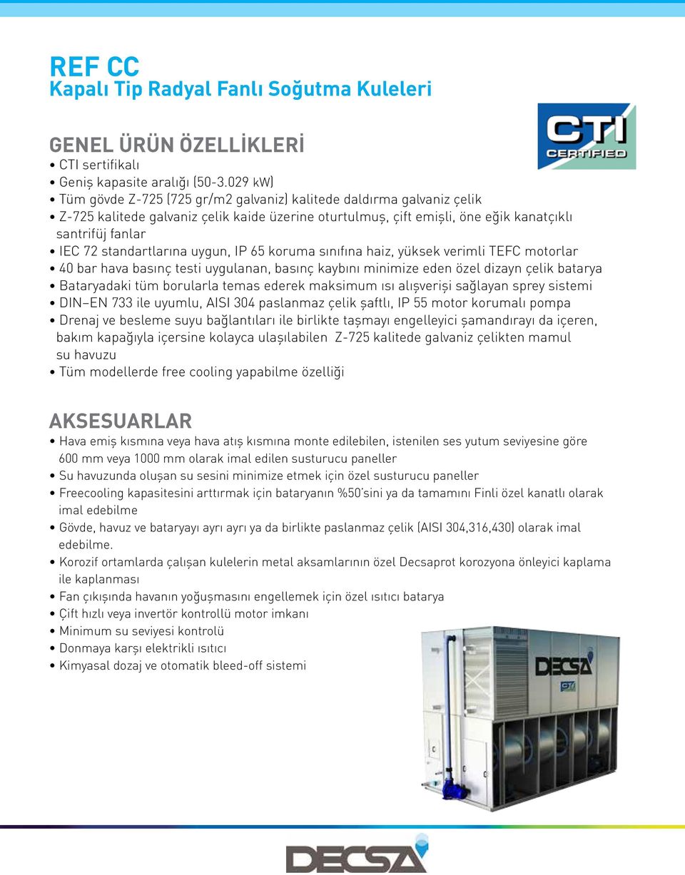 standartlarına uygun, IP 65 koruma sınıfına haiz, yüksek verimli TEFC motorlar 40 bar hava basınç testi uygulanan, basınç kaybını minimize eden özel dizayn çelik batarya Bataryadaki tüm borularla