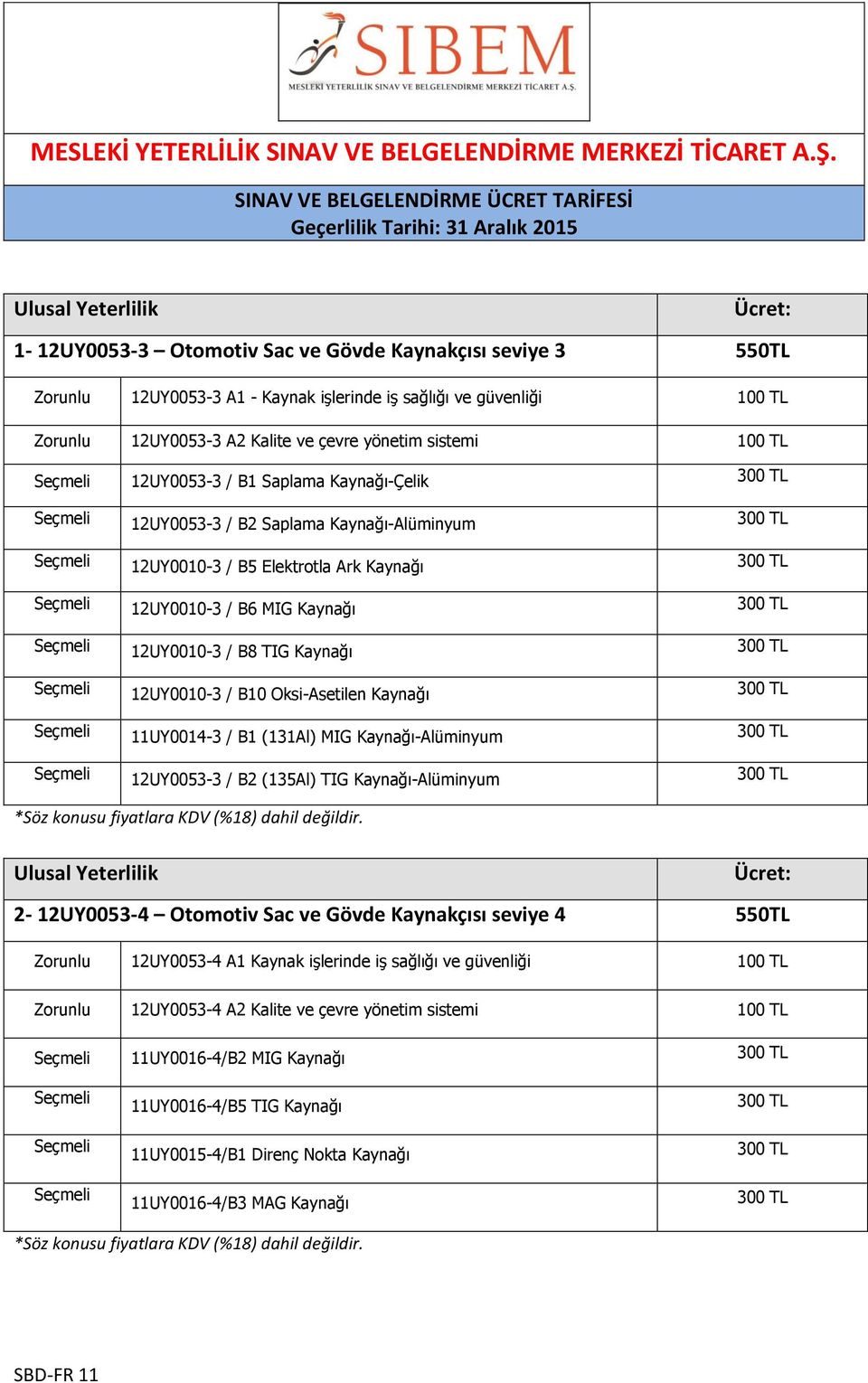 12UY0053-3 A2 Kalite ve çevre yönetim sistemi 100 TL Seçmeli 12UY0053-3 / B1 Saplama Kaynağı-Çelik 300 TL Seçmeli 12UY0053-3 / B2 Saplama Kaynağı-Alüminyum 300 TL Seçmeli 12UY0010-3 / B5 Elektrotla