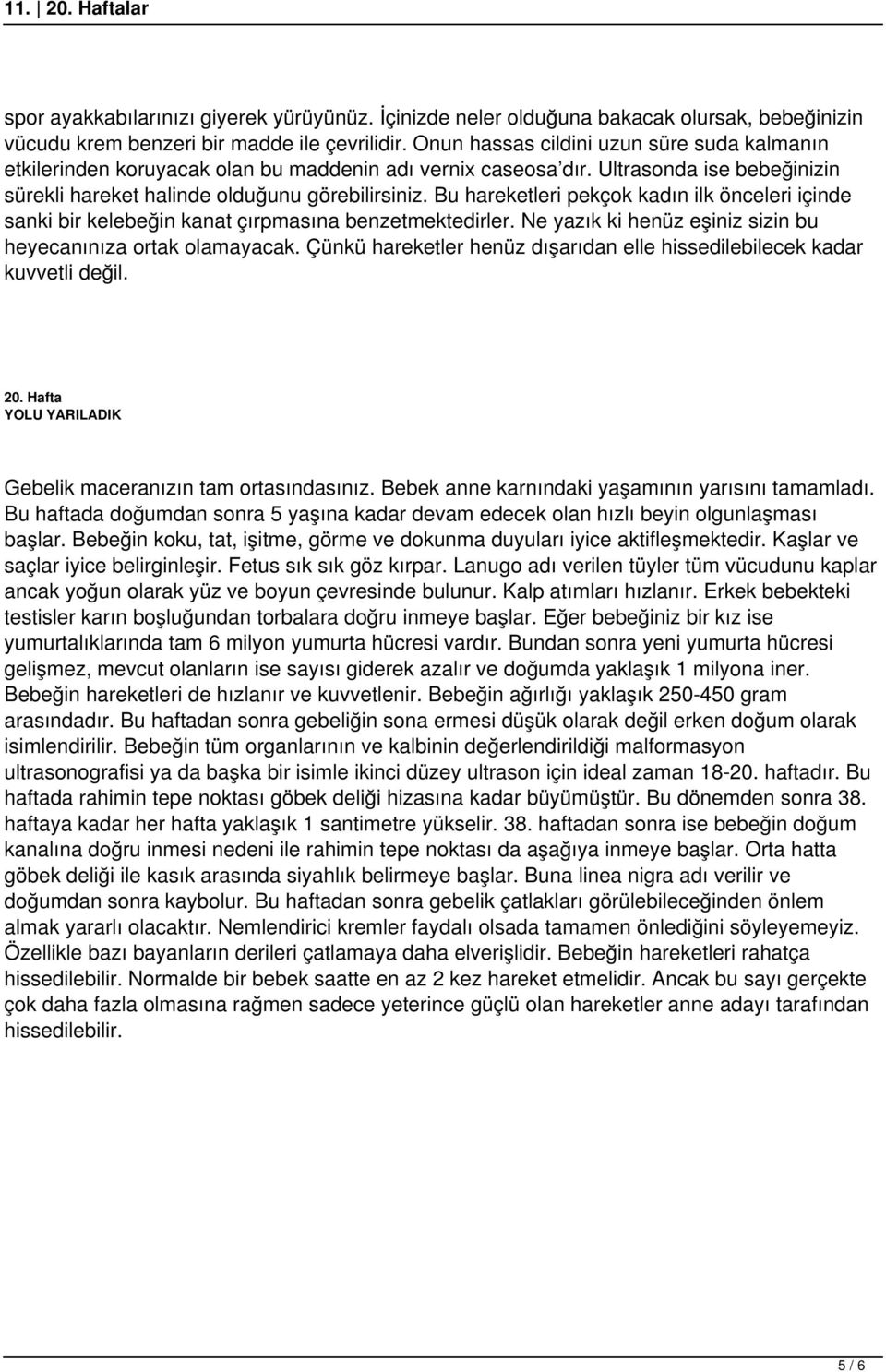 Bu hareketleri pekçok kadın ilk önceleri içinde sanki bir kelebeğin kanat çırpmasına benzetmektedirler. Ne yazık ki henüz eşiniz sizin bu heyecanınıza ortak olamayacak.