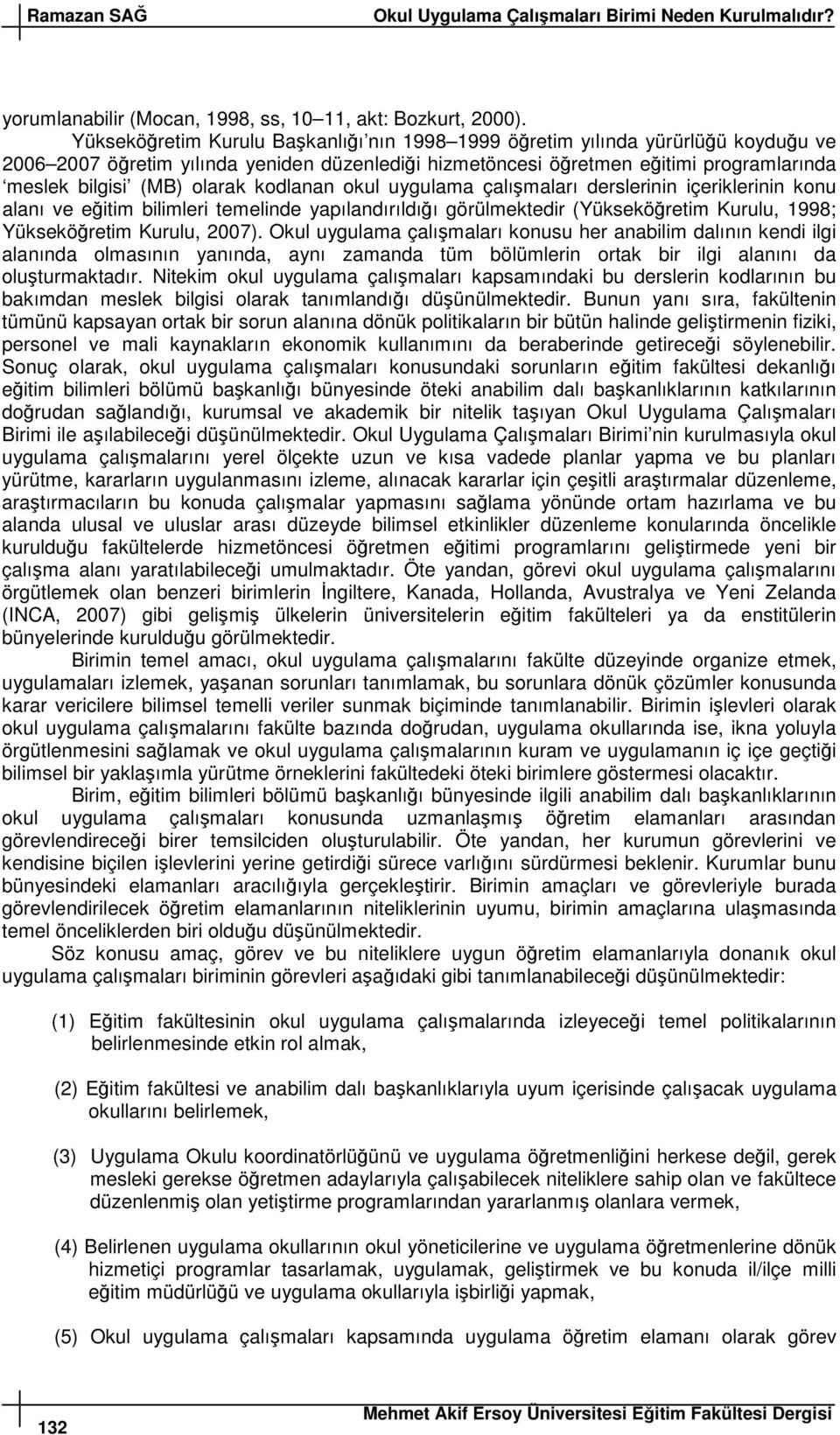 okul uygulama çalımaları derslerinin içeriklerinin konu alanı ve eitim bilimleri temelinde yapılandırıldıı görülmektedir (Yükseköretim Kurulu, 1998; Yükseköretim Kurulu, 2007).